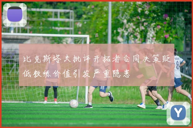 比克斯塔夫批评开拓者合同决策贬低教练价值引发严重隐患