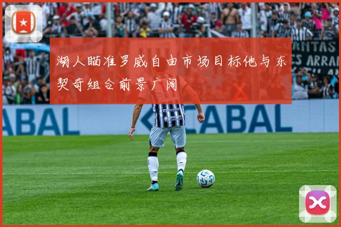 湖人瞄准罗威自由市场目标他与东契奇组合前景广阔