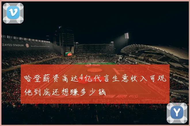 哈登薪资高达4亿代言生意收入可观他到底还想赚多少钱