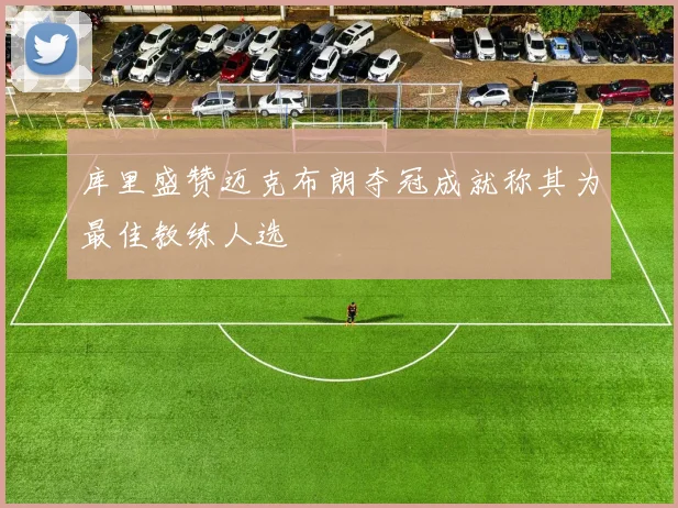库里盛赞迈克布朗夺冠成就称其为最佳教练人选