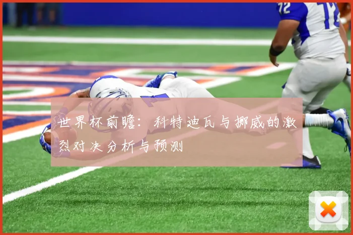 世界杯前瞻：科特迪瓦与挪威的激烈对决分析与预测