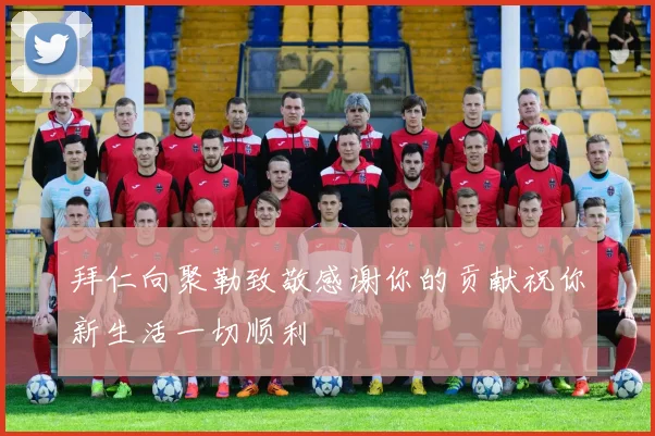 拜仁向聚勒致敬感谢你的贡献祝你新生活一切顺利