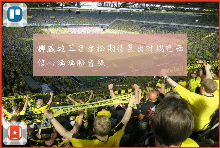 挪威边卫吕尔松期待复出对战巴西信心满满盼晋级